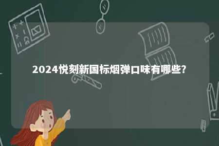2024悦刻新国标烟弹口味有哪些
？ 